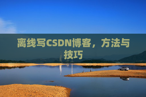 离线写CSDN博客，方法与技巧